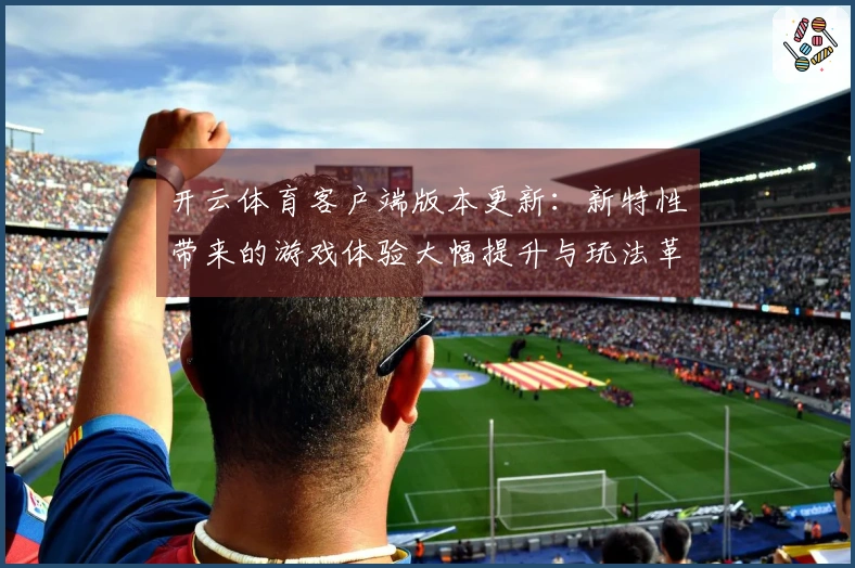 开云体育客户端版本更新：新特性带来的游戏体验大幅提升与玩法革新