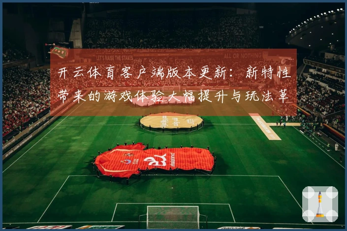 开云体育客户端版本更新：新特性带来的游戏体验大幅提升与玩法革新