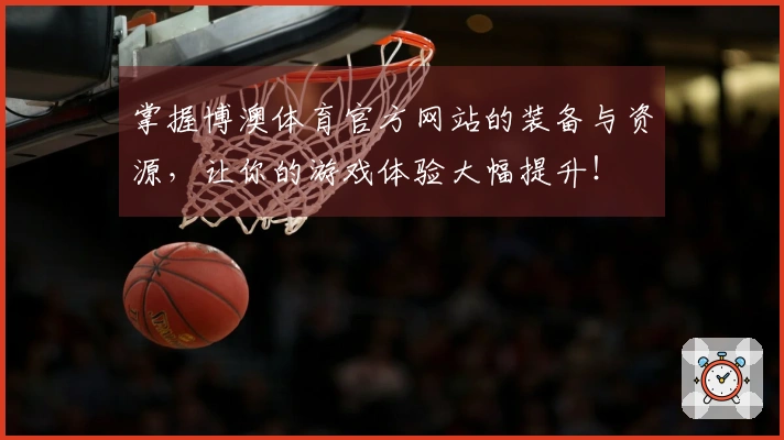 掌握博澳体育官方网站的装备与资源，让你的游戏体验大幅提升！