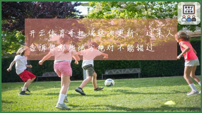 开云体育手机端这次更新，过来人告诉你哪些地方绝对不能错过