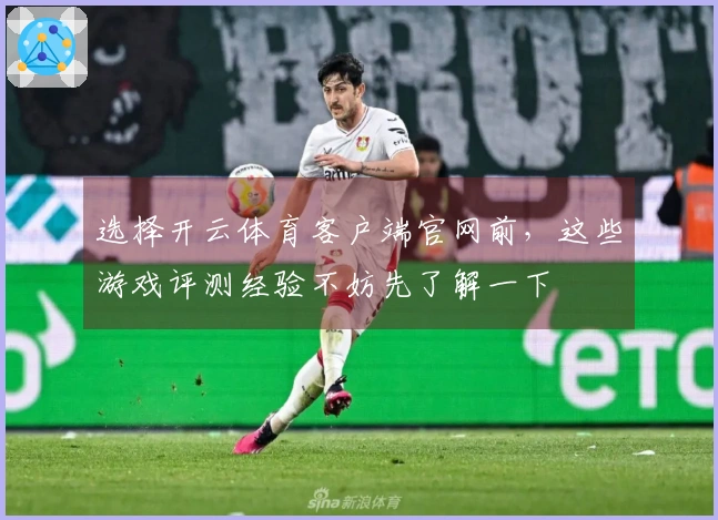 选择开云体育客户端官网前，这些游戏评测经验不妨先了解一下