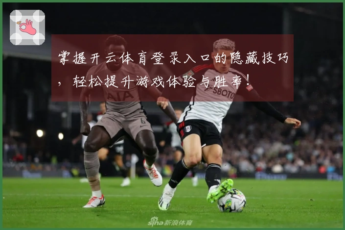 掌握开云体育登录入口的隐藏技巧，轻松提升游戏体验与胜率！