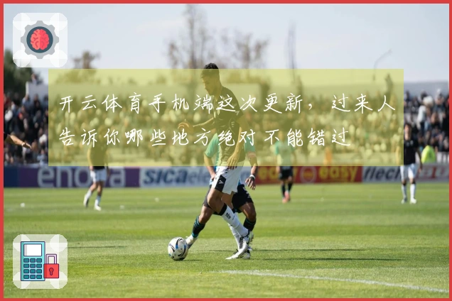 开云体育手机端这次更新，过来人告诉你哪些地方绝对不能错过