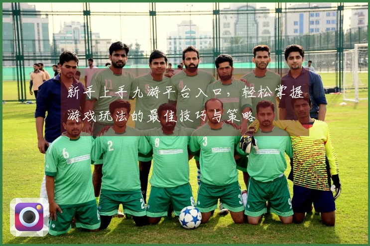 新手上手九游平台入口，轻松掌握游戏玩法的最佳技巧与策略