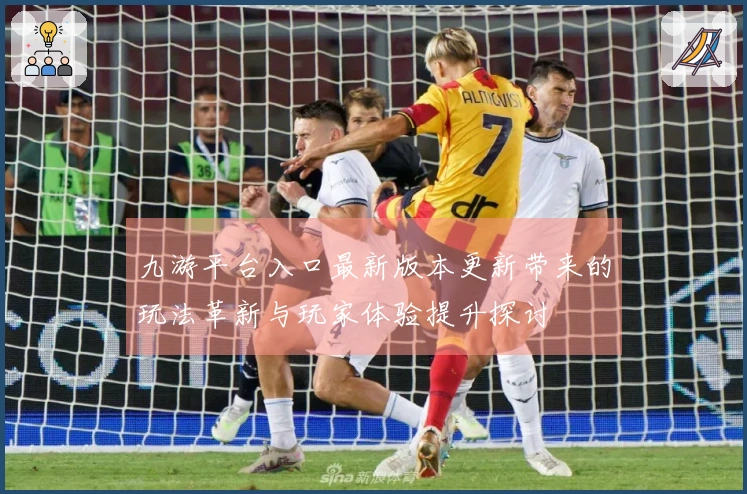 九游平台入口最新版本更新带来的玩法革新与玩家体验提升探讨