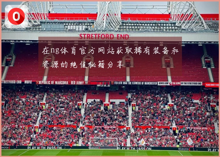 在ng体育官方网站获取稀有装备和资源的绝佳秘籍分享