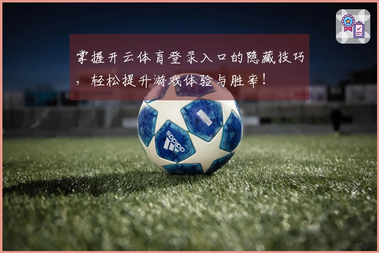 掌握开云体育登录入口的隐藏技巧，轻松提升游戏体验与胜率！