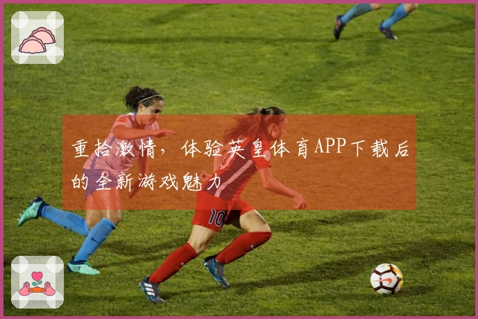 重拾激情，体验英皇体育APP下载后的全新游戏魅力