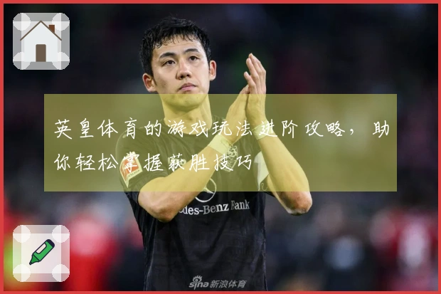 英皇体育的游戏玩法进阶攻略，助你轻松掌握获胜技巧