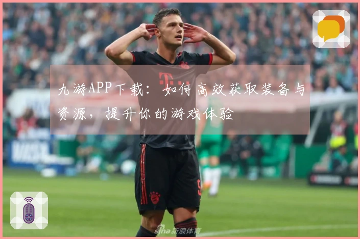 九游APP下载：如何高效获取装备与资源，提升你的游戏体验